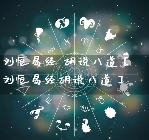 刘恒易经 胡说八道【刘恒易经胡说八道】_https://www.dao-sheng-yuan.com_道源国学_第1张