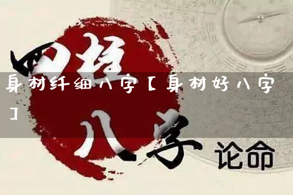 身材纤细八字【身材好八字】_https://www.dao-sheng-yuan.com_起名_第1张
