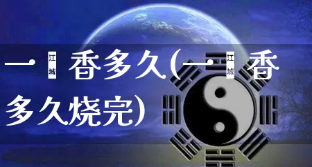 一炷香多久(一炷香多久烧完)_https://www.dao-sheng-yuan.com_八字_第1张