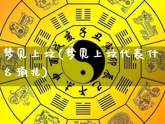 梦见上坟(梦见上坟代表什么预兆)_https://www.dao-sheng-yuan.com_易经_第1张