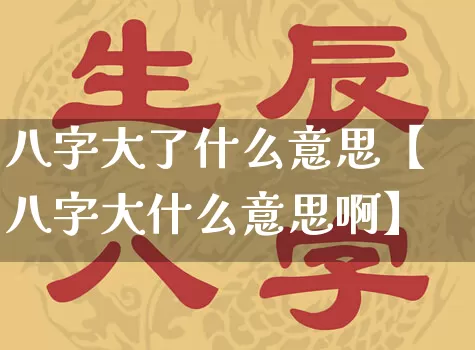 八字大了什么意思【八字大什么意思啊】_https://www.dao-sheng-yuan.com_起名_第1张