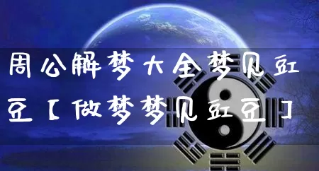 周公解梦大全梦见豇豆【做梦梦见豇豆】_https://www.dao-sheng-yuan.com_道源国学_第1张