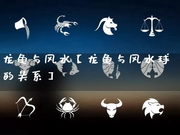 龙龟与风水【龙龟与风水球的关系】_https://www.dao-sheng-yuan.com_生肖属相_第1张