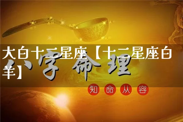大白十二星座【十二星座白羊】_https://www.dao-sheng-yuan.com_八字_第1张