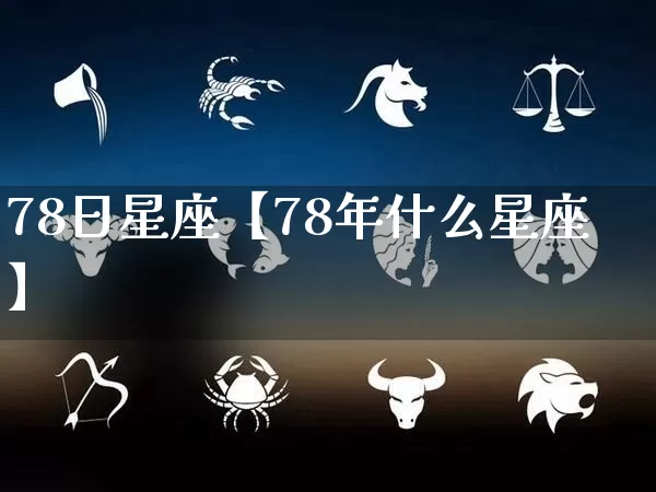 78日星座【78年什么星座】_https://www.dao-sheng-yuan.com_易经_第1张