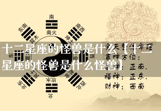 十二星座的怪兽是什么【十二星座的怪兽是什么怪兽】_https://www.dao-sheng-yuan.com_八字_第1张