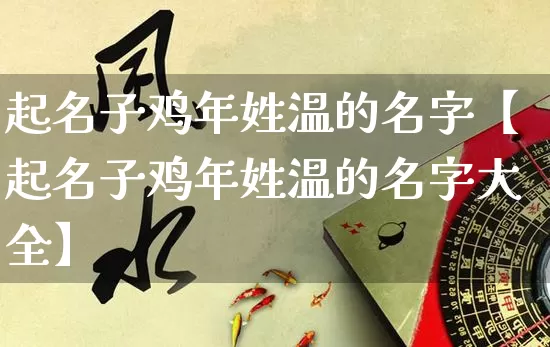 起名子鸡年姓温的名字【起名子鸡年姓温的名字大全】_起名_第1张_道圣缘 起名子鸡年姓温的名字【起名子鸡年姓温的名字大全】_https://www.dao-sheng-yuan.com_起名_第1张