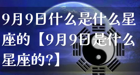 9月9日什么是什么星座的【9月9日是什么星座的?】_https://www.dao-sheng-yuan.com_风水_第1张