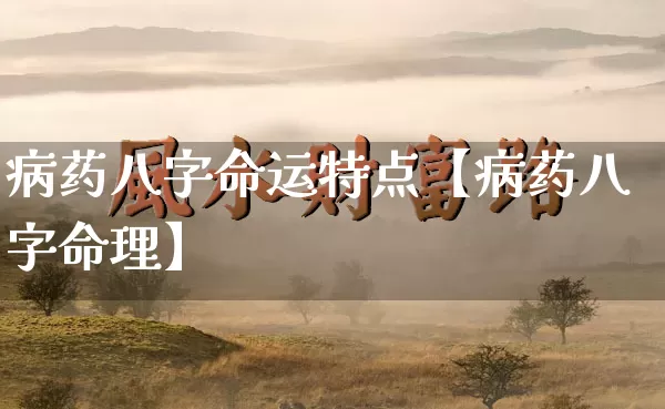 病药八字命运特点【病药八字命理】_https://www.dao-sheng-yuan.com_道源国学_第1张