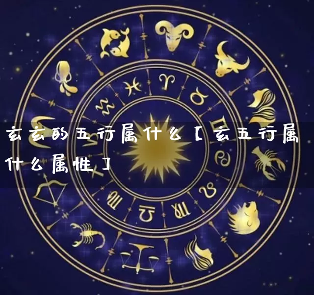 玄玄的五行属什么【玄五行属什么属性】_https://www.dao-sheng-yuan.com_起名_第1张