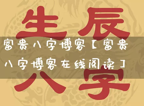 富贵八字博客【富贵八字博客在线阅读】_https://www.dao-sheng-yuan.com_风水_第1张