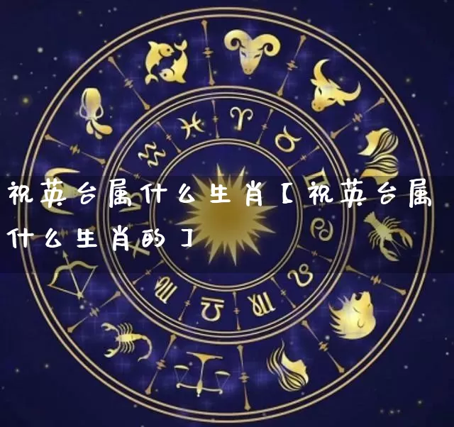 祝英台属什么生肖【祝英台属什么生肖的】_https://www.dao-sheng-yuan.com_十二星座_第1张