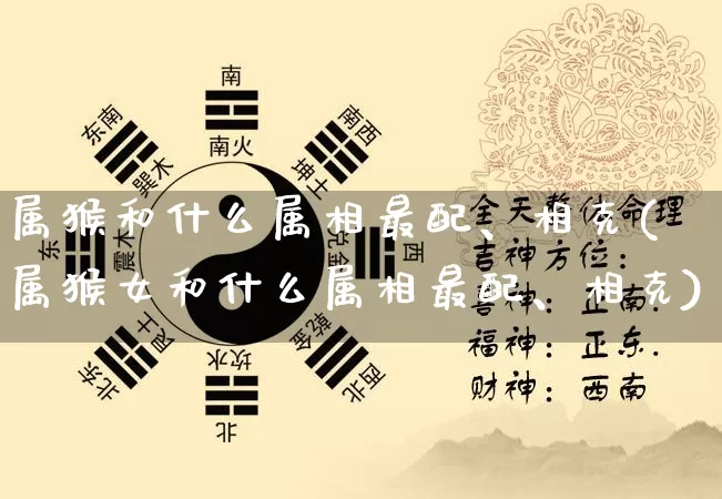 属猴和什么属相最配、相克(属猴女和什么属相最配、相克)_https://www.dao-sheng-yuan.com_易经_第1张