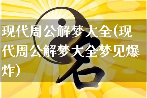 现代周公解梦大全(现代周公解梦大全梦见爆炸)_https://www.dao-sheng-yuan.com_风水_第1张
