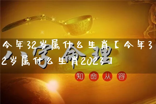 今年32岁属什么生肖【今年32岁属什么生肖2023】_生肖属相_第1张_道圣缘 今年32岁属什么生肖【今年32岁属什么生肖2023】_https://www.dao-sheng-yuan.com_生肖属相_第1张