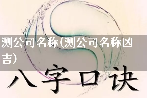 测公司名称(测公司名称凶吉)_https://www.dao-sheng-yuan.com_周公解梦_第1张