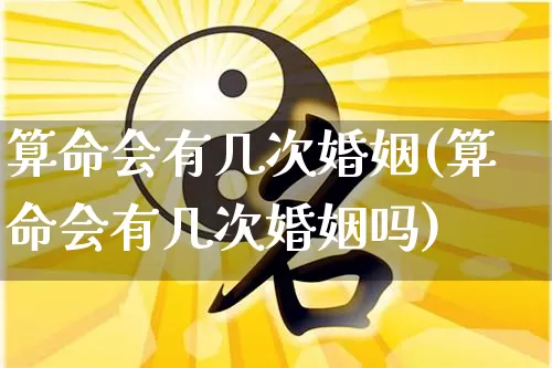 算命会有几次婚姻(算命会有几次婚姻吗)_https://www.dao-sheng-yuan.com_算命_第1张