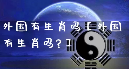 外国有生肖吗【外国有生肖吗?】_https://www.dao-sheng-yuan.com_周公解梦_第1张
