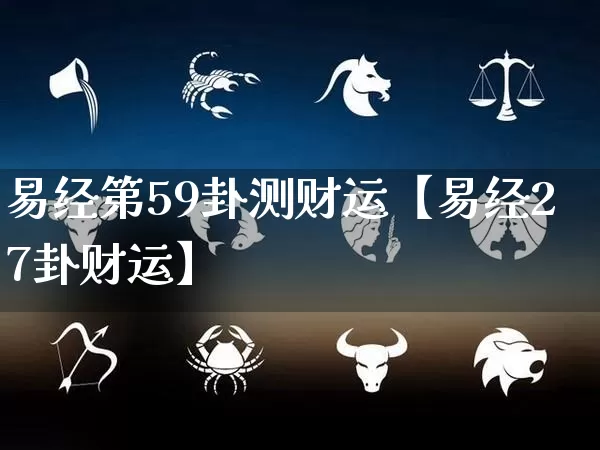 易经第59卦测财运【易经27卦财运】_https://www.dao-sheng-yuan.com_道源国学_第1张