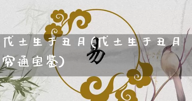 戊土生于丑月(戊土生于丑月穷通宝鉴)_https://www.dao-sheng-yuan.com_周公解梦_第1张