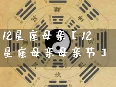 12星座母亲【12星座母亲母亲节】_https://www.dao-sheng-yuan.com_周公解梦_第1张