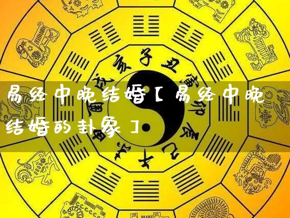 易经中晚结婚【易经中晚结婚的卦象】_https://www.dao-sheng-yuan.com_易经_第1张