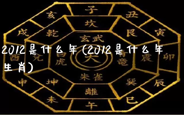 2012是什么年(2012是什么年生肖)_https://www.dao-sheng-yuan.com_五行_第1张
