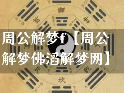 周公解梦f【周公解梦佛滔解梦网】_https://www.dao-sheng-yuan.com_算命_第1张
