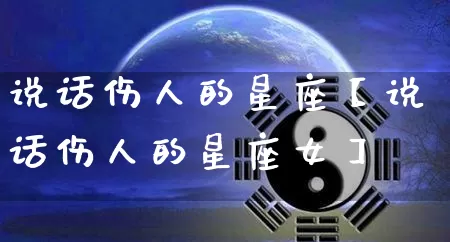 说话伤人的星座【说话伤人的星座女】_https://www.dao-sheng-yuan.com_十二星座_第1张