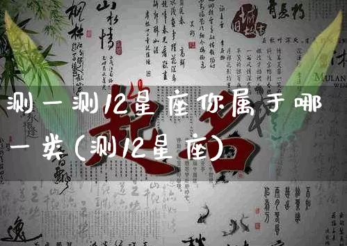 测一测12星座你属于哪一类(测12星座)_https://www.dao-sheng-yuan.com_起名_第1张