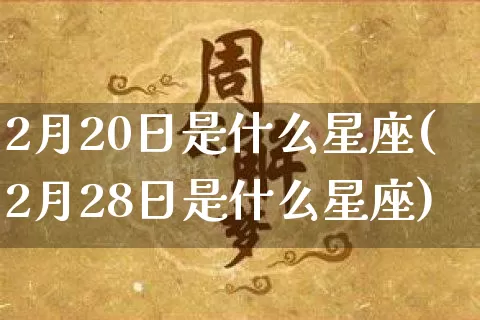 2月20日是什么星座(2月28日是什么星座)_https://www.dao-sheng-yuan.com_八字_第1张