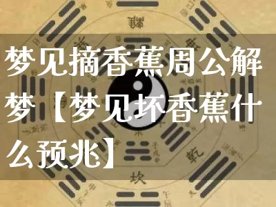 梦见摘香蕉周公解梦【梦见坏香蕉什么预兆】_https://www.dao-sheng-yuan.com_易经_第1张
