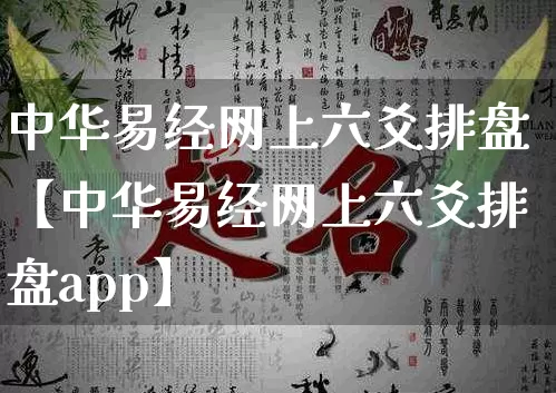 中华易经网上六爻排盘【中华易经网上六爻排盘app】_https://www.dao-sheng-yuan.com_十二星座_第1张