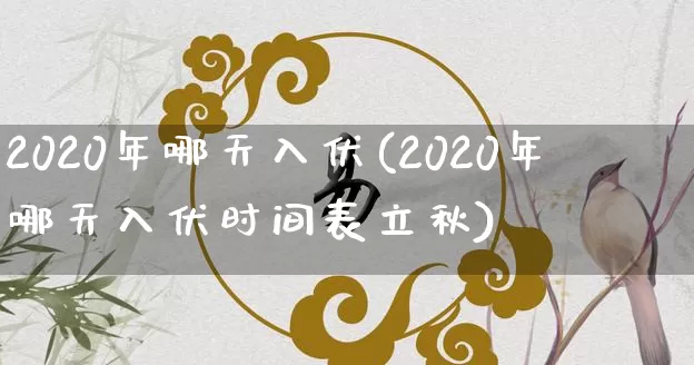 2020年哪天入伏(2020年哪天入伏时间表立秋)_https://www.dao-sheng-yuan.com_周公解梦_第1张