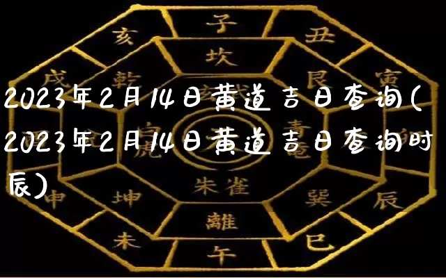 2023年2月14日黄道吉日查询(2023年2月14日黄道吉日查询时辰)_https://www.dao-sheng-yuan.com_算命_第1张