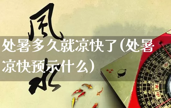 处暑多久就凉快了(处暑凉快预示什么)_https://www.dao-sheng-yuan.com_易经_第1张