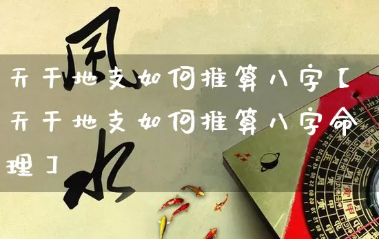 天干地支如何推算八字【天干地支如何推算八字命理】_八字_第1张_道圣缘 天干地支如何推算八字【天干地支如何推算八字命理】_https://www.dao-sheng-yuan.com_八字_第1张