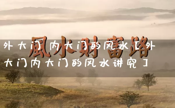 外大门 内大门的风水【外大门内大门的风水讲究】_风水_第1张_道圣缘 外大门 内大门的风水【外大门内大门的风水讲究】_https://www.dao-sheng-yuan.com_风水_第1张