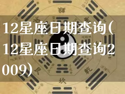 12星座日期查询(12星座日期查询2009)_https://www.dao-sheng-yuan.com_起名_第1张
