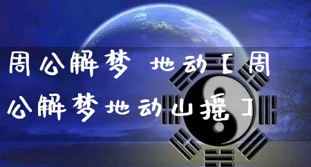 周公解梦 地动【周公解梦地动山摇】_https://www.dao-sheng-yuan.com_生肖属相_第1张