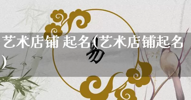 艺术店铺 起名(艺术店铺起名)_https://www.dao-sheng-yuan.com_起名_第1张