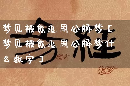梦见被熊追周公解梦【梦见被熊追周公解梦什么数字】_https://www.dao-sheng-yuan.com_周公解梦_第1张
