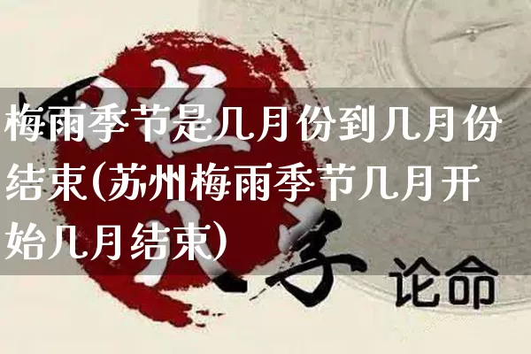 梅雨季节是几月份到几月份结束(苏州梅雨季节几月开始几月结束)_https://www.dao-sheng-yuan.com_风水_第1张