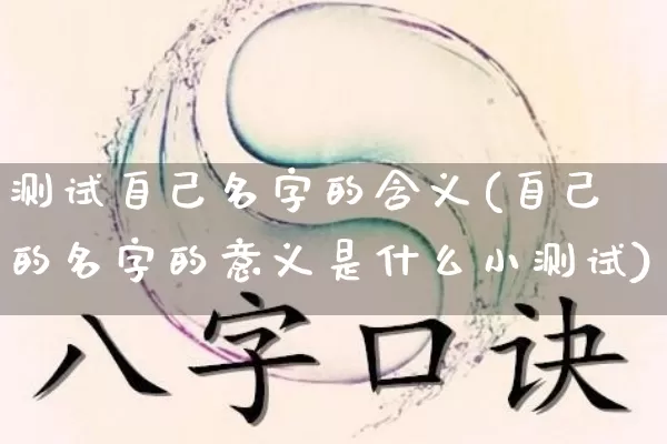 测试自己名字的含义(自己的名字的意义是什么小测试)_https://www.dao-sheng-yuan.com_起名_第1张