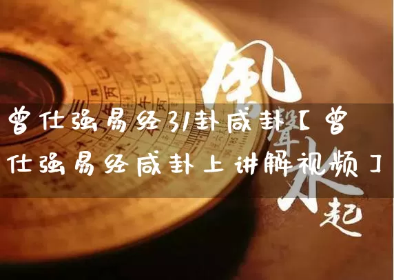 曾仕强易经31卦咸卦【曾仕强易经咸卦上讲解视频】_https://www.dao-sheng-yuan.com_易经_第1张