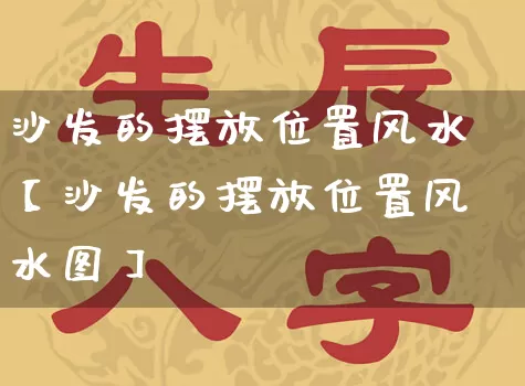 沙发的摆放位置风水【沙发的摆放位置风水图】_https://www.dao-sheng-yuan.com_风水_第1张