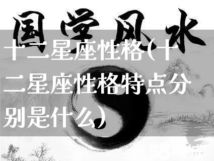 十二星座性格(十二星座性格特点分别是什么)_https://www.dao-sheng-yuan.com_生肖属相_第1张