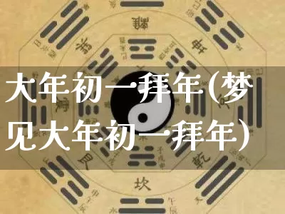大年初一拜年(梦见大年初一拜年)_https://www.dao-sheng-yuan.com_风水_第1张