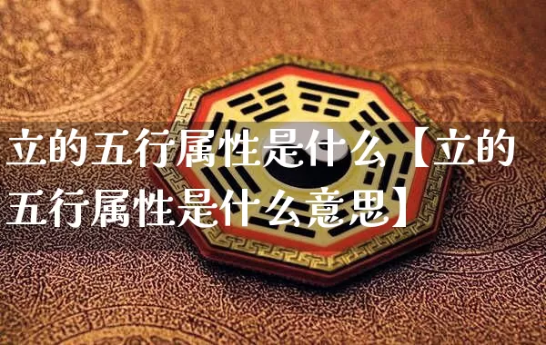 立的五行属性是什么【立的五行属性是什么意思】_https://www.dao-sheng-yuan.com_十二星座_第1张