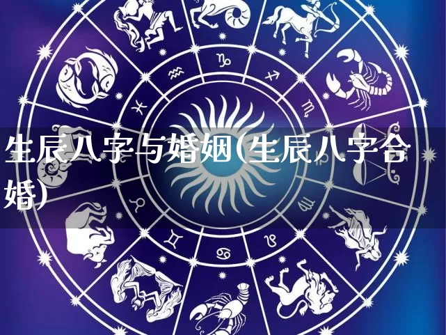 生辰八字与婚姻(生辰八字合婚)_https://www.dao-sheng-yuan.com_周公解梦_第1张